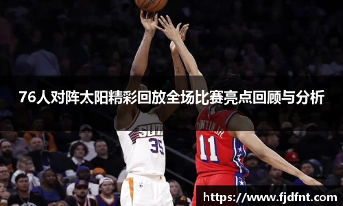 76人对阵太阳精彩回放全场比赛亮点回顾与分析