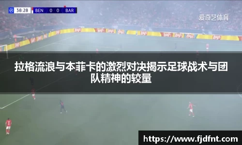 拉格流浪与本菲卡的激烈对决揭示足球战术与团队精神的较量