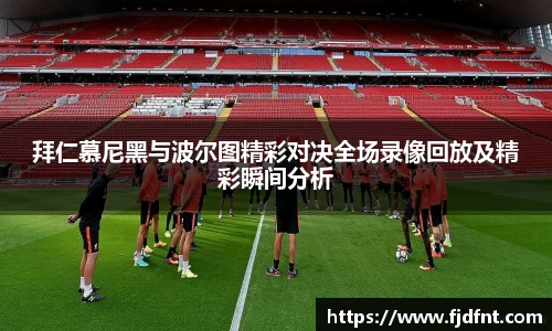 拜仁慕尼黑与波尔图精彩对决全场录像回放及精彩瞬间分析